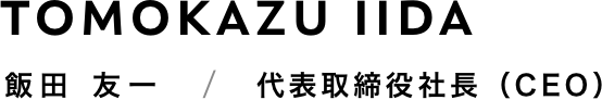 飯田友一 / TOMOKAZU IIDA / 代表取締役(CEO)